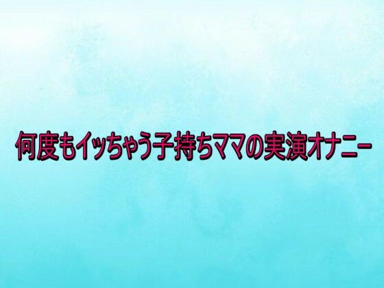 何度もイッちゃう子持ちママの実演オナニー | デモ・体験版あり | 同人倶楽部
