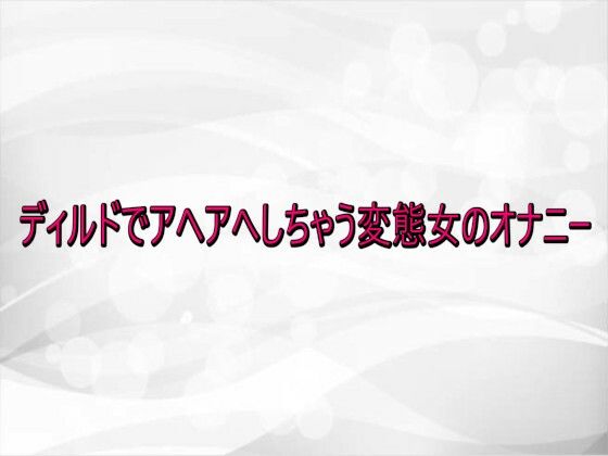 ディルドでアヘアへしちゃう変態女のオナニー | デモ・体験版あり | 同人倶楽部