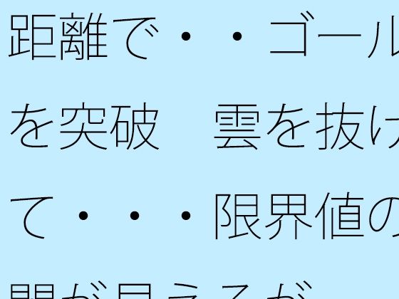 距離で・・ゴールを突破 雲を抜けて・・・限界値の闇が見えるが | ファンタジー | 同人倶楽部