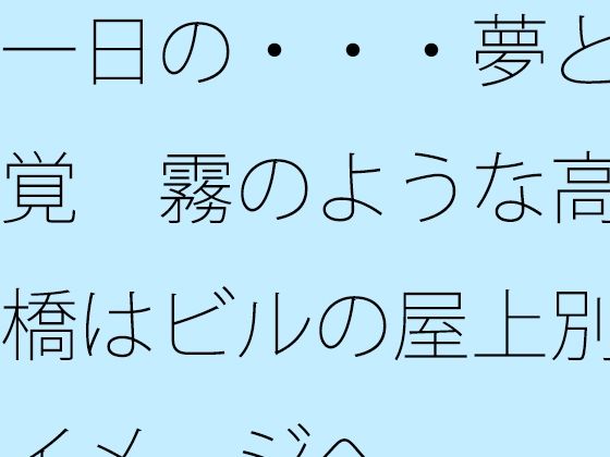 一日の・・・夢と感覚 霧のような高架橋はビルの屋上別のイメージへ | ファンタジー | 同人倶楽部