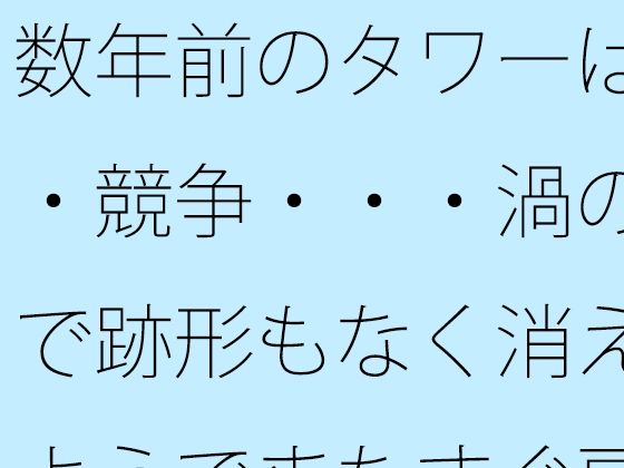 数年前のタワーは・・競争・・・渦の中で跡形もなく消えたようでまたすぐ戻る場所に | 全年齢向け | 同人倶楽部