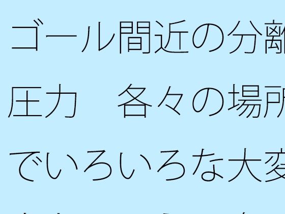ゴール間近の分離圧力 各々の場所でいろいろな大変さとは言え 向こう側が・・ | 全年齢向け | 同人倶楽部